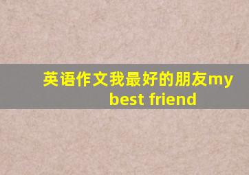 英语作文我最好的朋友my best friend